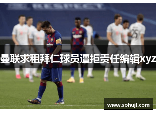 曼联求租拜仁球员遭拒责任编辑xyz